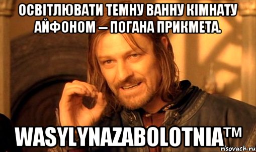 Освітлювати темну ванну кімнату айфоном -- погана прикмета. WasylynaZabolotnia™, Мем Нельзя просто так взять и (Боромир мем)