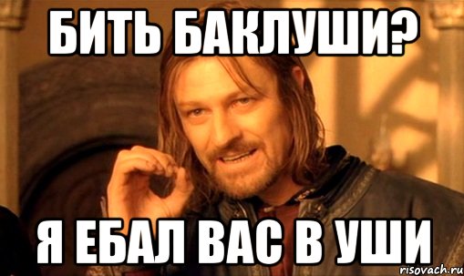 бить баклуши? я ебал вас в уши, Мем Нельзя просто так взять и (Боромир мем)