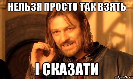 Нельзя просто так взять і сказати, Мем Нельзя просто так взять и (Боромир мем)