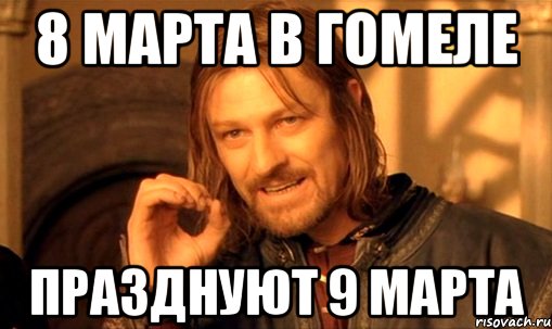 8 марта в Гомеле Празднуют 9 марта, Мем Нельзя просто так взять и (Боромир мем)