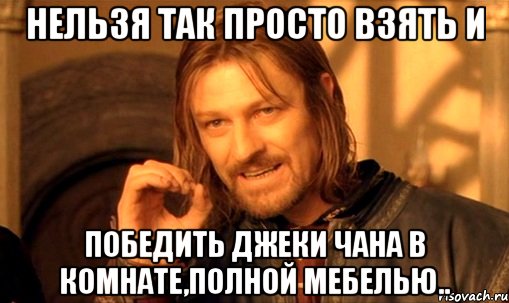 Нельзя так просто взять и победить Джеки Чана в комнате,полной мебелью.., Мем Нельзя просто так взять и (Боромир мем)