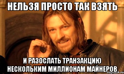 Нельзя просто так взять И разослать транзакцию нескольким миллионам майнеров, Мем Нельзя просто так взять и (Боромир мем)