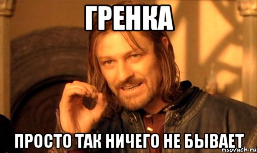 Гренка просто так ничего не бывает, Мем Нельзя просто так взять и (Боромир мем)