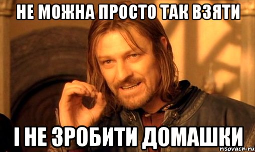 не можна просто так взяти і не зробити домашки, Мем Нельзя просто так взять и (Боромир мем)