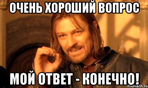 очень хороший вопрос мой ответ - конечно!, Мем Нельзя просто так взять и (Боромир мем)