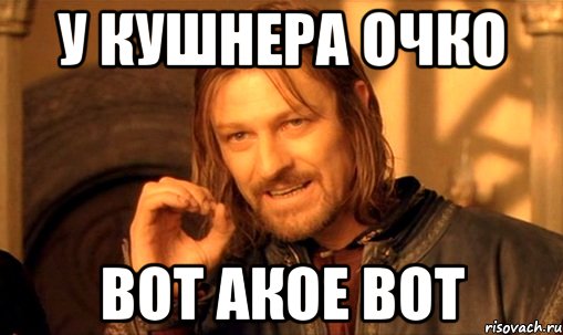 у кушнера очко вот акое вот, Мем Нельзя просто так взять и (Боромир мем)