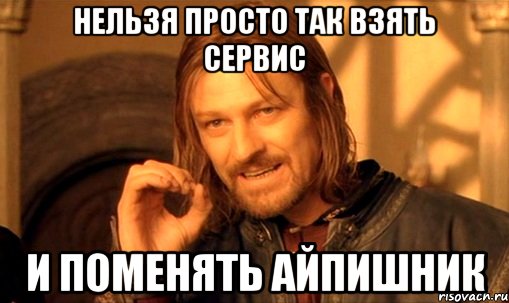 нельзя просто так взять сервис И ПОМЕНЯТЬ АЙПИШНИК, Мем Нельзя просто так взять и (Боромир мем)