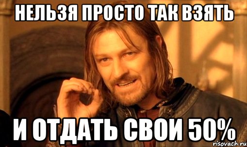 Нельзя просто так взять и отдать свои 50%, Мем Нельзя просто так взять и (Боромир мем)