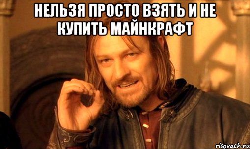 нельзя просто взять и не купить майнкрафт , Мем Нельзя просто так взять и (Боромир мем)