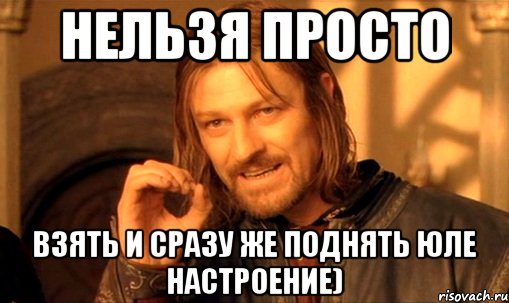 Нельзя просто взять и сразу же поднять Юле настроение), Мем Нельзя просто так взять и (Боромир мем)