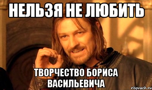 НЕЛЬЗЯ НЕ ЛЮБИТЬ ТВОРЧЕСТВО БОРИСА ВАСИЛЬЕВИЧА, Мем Нельзя просто так взять и (Боромир мем)