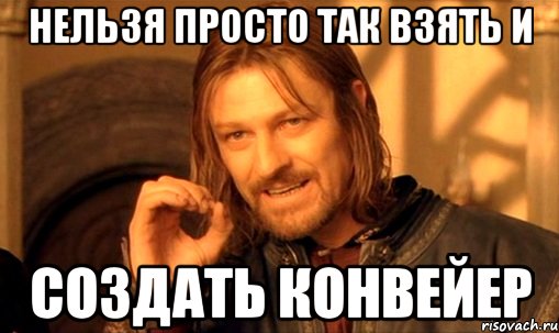 НЕЛЬЗЯ ПРОСТО ТАК ВЗЯТЬ И создать конвейер, Мем Нельзя просто так взять и (Боромир мем)