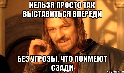 Нельзя просто так выставиться впереди без угрозы, что поимеют сзади, Мем Нельзя просто так взять и (Боромир мем)