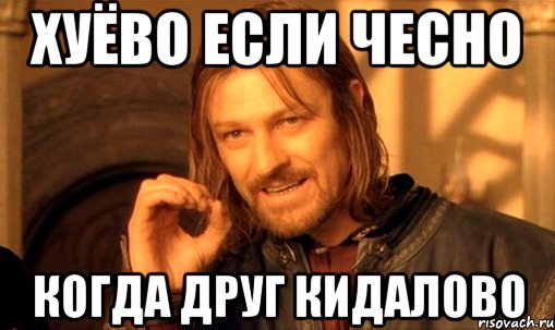 хуёво если чесно когда друг кидалово, Мем Нельзя просто так взять и (Боромир мем)