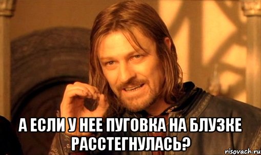  А если у нее пуговка на блузке расстегнулась?, Мем Нельзя просто так взять и (Боромир мем)