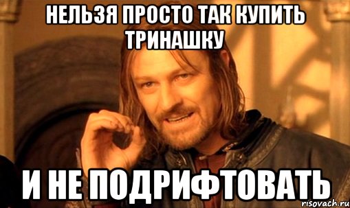 нельзя просто так купить тринашку и не подрифтовать, Мем Нельзя просто так взять и (Боромир мем)