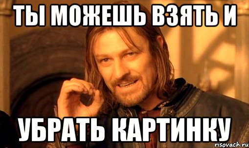 ТЫ МОЖЕШЬ ВЗЯТЬ И УБРАТЬ КАРТИНКУ, Мем Нельзя просто так взять и (Боромир мем)