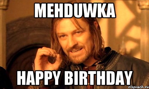 MehDUWKA Happy Birthday, Мем Нельзя просто так взять и (Боромир мем)