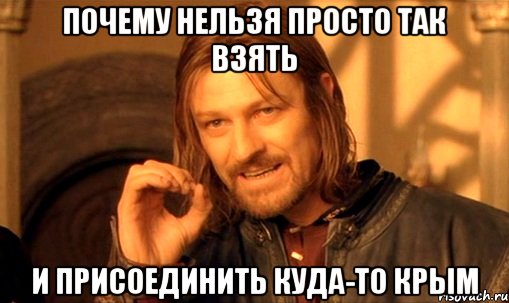 Почему нельзя просто так взять и присоединить куда-то Крым, Мем Нельзя просто так взять и (Боромир мем)