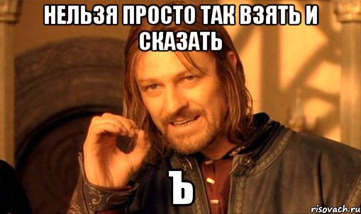 Нельзя просто так взять и сказать Ъ, Мем Нельзя просто так взять и (Боромир мем)