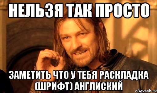 НЕЛЬЗЯ ТАК ПРОСТО ЗАМЕТИТЬ ЧТО У ТЕБЯ РАСКЛАДКА (ШРИФТ) АНГЛИСКИЙ, Мем Нельзя просто так взять и (Боромир мем)