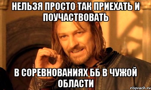 нельзя просто так приехать и поучаствовать в соревнованиях ББ в чужой области, Мем Нельзя просто так взять и (Боромир мем)