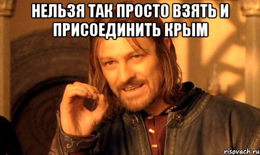 Нельзя так просто взять и присоединить крым , Мем Нельзя просто так взять и (Боромир мем)