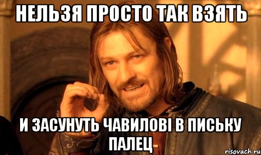 нельзя просто так взять и засунуть чавилові в письку палец, Мем Нельзя просто так взять и (Боромир мем)