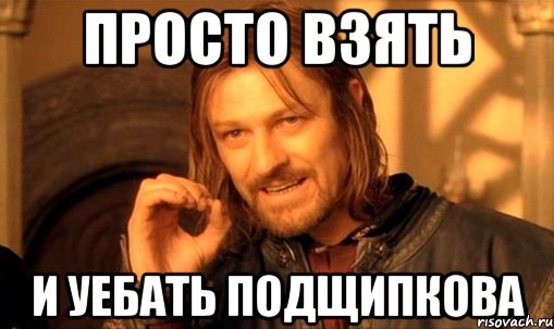 Просто взять и уебать Подщипкова, Мем Нельзя просто так взять и (Боромир мем)