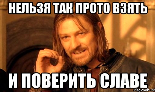 Нельзя так прото взять И поверить Славе, Мем Нельзя просто так взять и (Боромир мем)