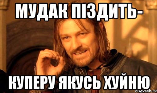 Мудак піздить- куперу якусь хуйню, Мем Нельзя просто так взять и (Боромир мем)