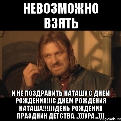 невозможно взять и не поздравить наташу с днем рождения!!!с днем рождения наташа!!!)))день рождения праздник детства...)))ура...))), Мем Нельзя просто взять