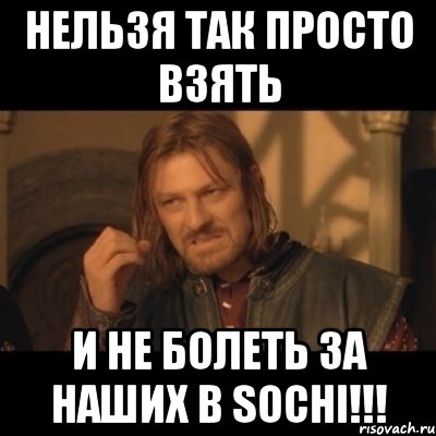 Нельзя так просто взять и не болеть за наших в SOCHI!!!, Мем Нельзя просто взять