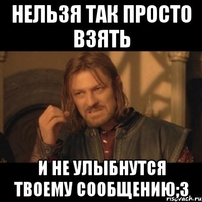 Нельзя так просто взять И не улыбнутся твоему сообщению;3, Мем Нельзя просто взять