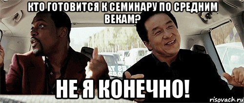 Кто готовится к семинару по средним векам? Не я конечно!