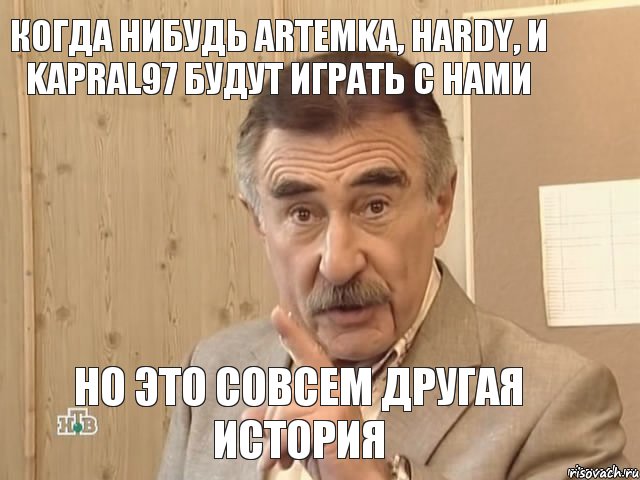 Когда нибудь ArtemKa, hardy, и Kapral97 будут играть с нами Но это совсем другая история, Мем Каневский (Но это уже совсем другая история)