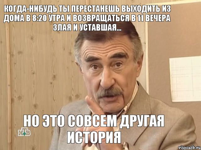 Когда-нибудь ты перестанешь выходить из дома в 8:20 утра и возвращаться в 11 вечера злая и уставшая... но это совсем другая история, Мем Каневский (Но это уже совсем другая история)