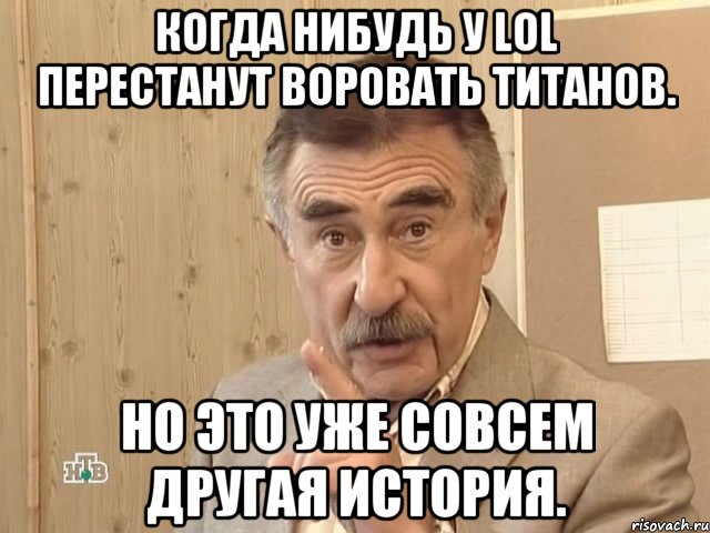 Когда нибудь у LOL перестанут воровать титанов. Но это уже совсем другая история., Мем Каневский (Но это уже совсем другая история)