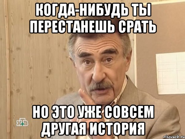 КОГДА-НИБУДЬ ТЫ ПЕРЕСТАНЕШЬ СРАТЬ НО ЭТО УЖЕ СОВСЕМ ДРУГАЯ ИСТОРИЯ, Мем Каневский (Но это уже совсем другая история)