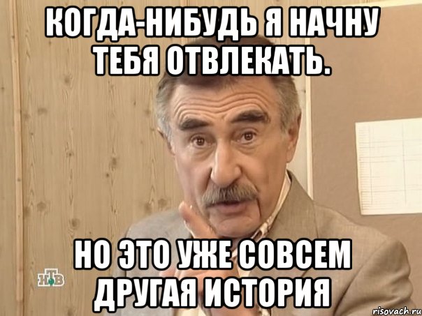 Когда-нибудь я начну тебя отвлекать. Но это уже совсем другая история, Мем Каневский (Но это уже совсем другая история)