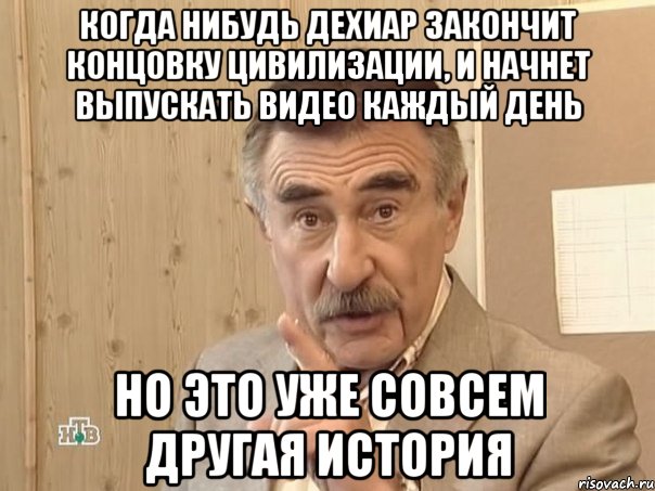 Когда нибудь Дехиар закончит концовку Цивилизации, и начнет выпускать видео каждый день Но это уже совсем другая история, Мем Каневский (Но это уже совсем другая история)