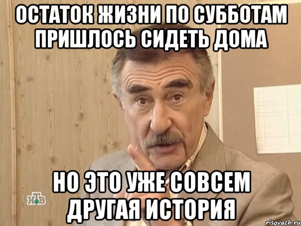 Остаток жизни по субботам пришлось сидеть дома но это уже совсем другая история, Мем Каневский (Но это уже совсем другая история)