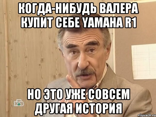 Когда-нибудь Валера купит себе Yamaha R1 Но это уже совсем другая историЯ, Мем Каневский (Но это уже совсем другая история)