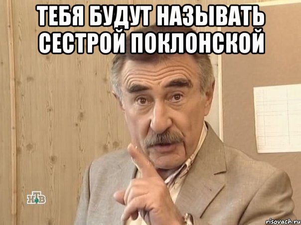 тебя будут называть сестрой поклонской , Мем Каневский (Но это уже совсем другая история)