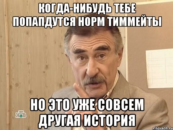 когда-нибудь тебе попапдутся норм тиммейты но это уже совсем другая история, Мем Каневский (Но это уже совсем другая история)