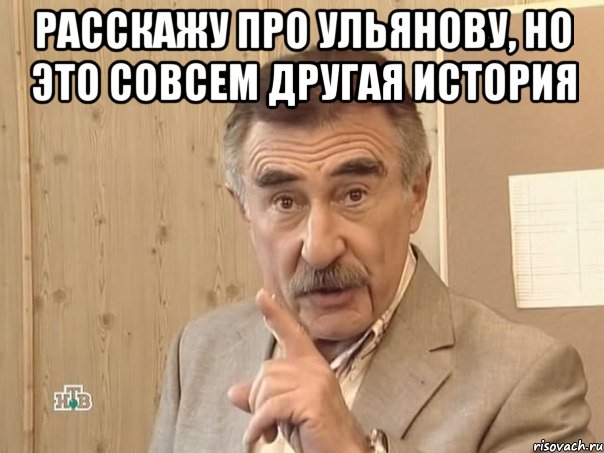 расскажу про Ульянову, но это совсем другая история , Мем Каневский (Но это уже совсем другая история)