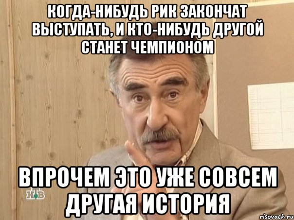 Когда-нибудь РИК закончат выступать, и кто-нибудь другой станет чемпионом Впрочем это уже совсем другая история, Мем Каневский (Но это уже совсем другая история)