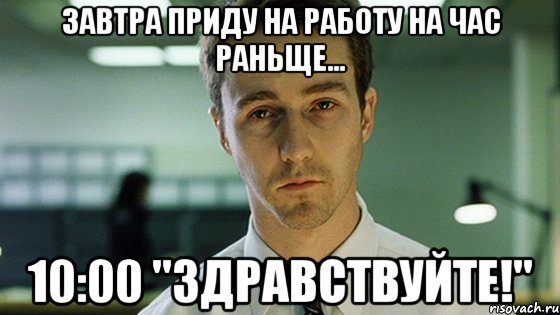 Завтра приду на работу на час раньще... 10:00 "Здравствуйте!", Мем Невыспавшийся Эдвард Нортон