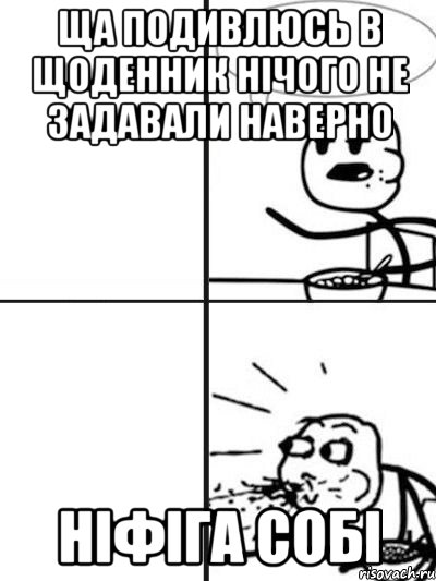 ща подивлюсь в щоденник нічого не задавали наверно ніфіга собі