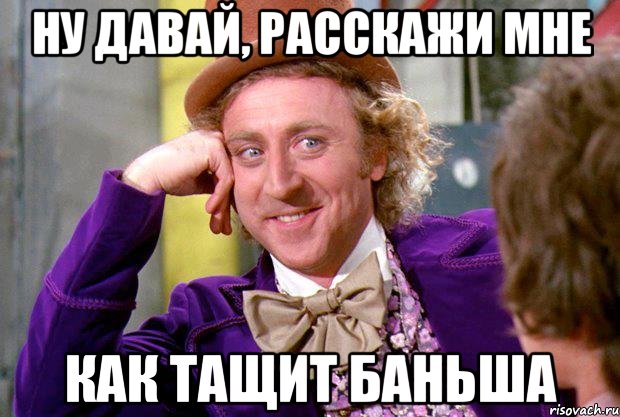 Ну давай, расскажи мне как тащит Баньша, Мем Ну давай расскажи (Вилли Вонка)